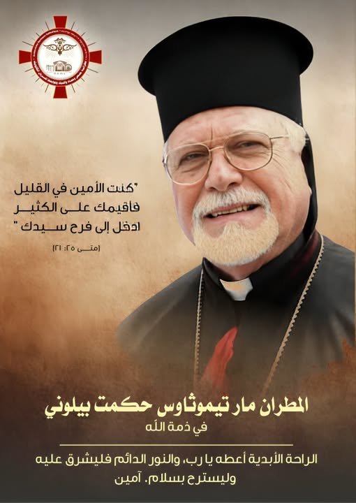 المطـــران مـــار تيموثـــاوس حكمــــت بيلونـــي راعٍ أميـــن حمـــل الكنيســـة الســـريانية الكاثوليكيـــة فــي قلبـــه وخـدم بالحــب والتواضــع وســار علــى درب الإنجيــل حتــى النفــس الأخيـــر .. المطـــران مـــار تيموثـــاوس حكمــــت بيلونـــي راعٍ أميـــن حمـــل الكنيســـة الســـريانية الكاثوليكيـــة فــي قلبـــه وخـدم بالحــب والتواضــع وســار علــى درب الإنجيــل حتــى النفــس الأخيـــر ..